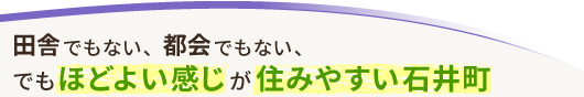 田舎でもない、都会でもない、でもほどよい感じが住みやすい石井町